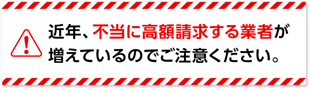 近年、不当に高額請求する業者が増えているのでご注意下さい。